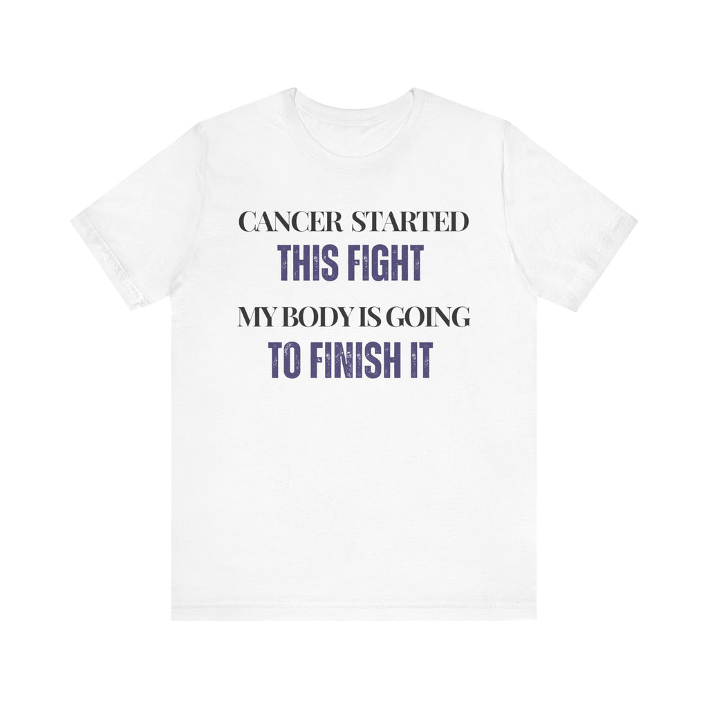 Cancer started this fight. My body is going to finish it Inspirational Tee, Unisex Jersey Shirt, Motivational Gift, Spiritual Apparel, Perfect for Everyday Wear