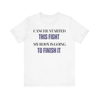 Cancer started this fight. My body is going to finish it Inspirational Tee, Unisex Jersey Shirt, Motivational Gift, Spiritual Apparel, Perfect for Everyday Wear